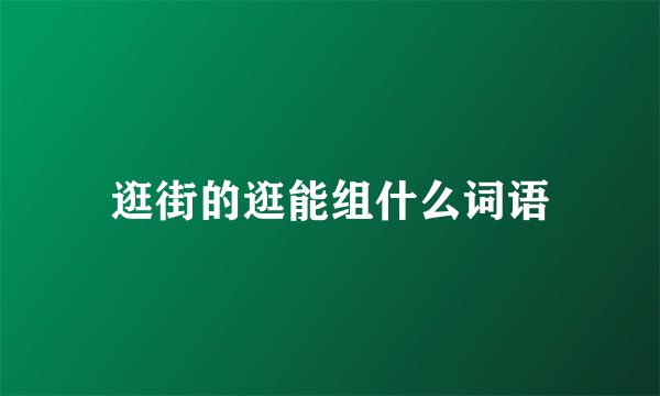 逛街的逛能组什么词语