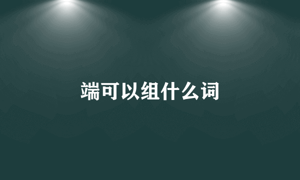 端可以组什么词