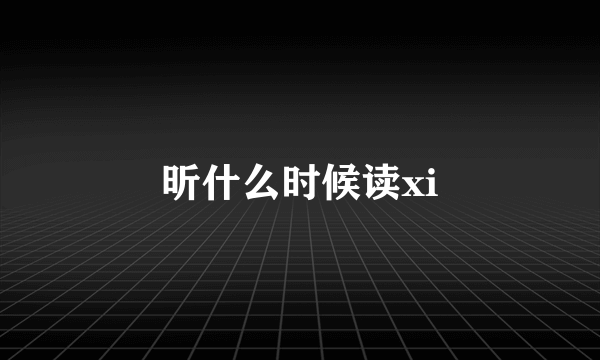 昕什么时候读xi