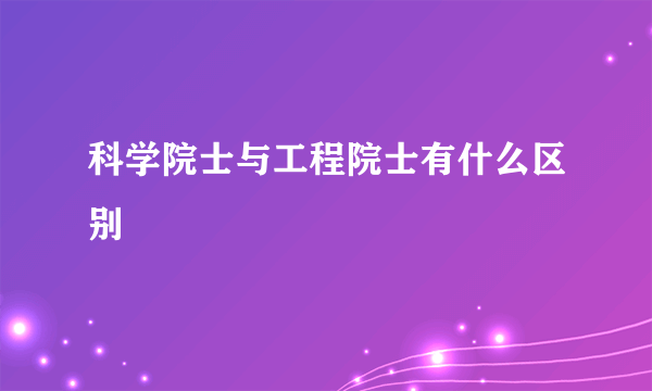 科学院士与工程院士有什么区别