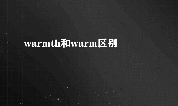 warmth和warm区别