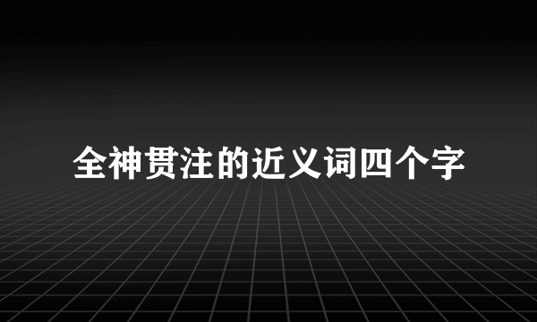 全神贯注的近义词四个字