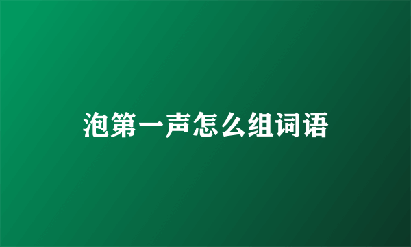 泡第一声怎么组词语