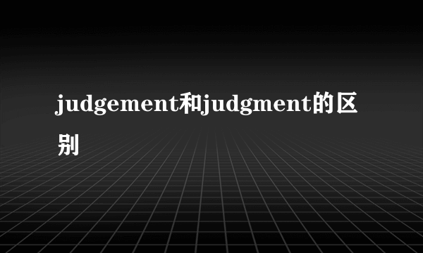 judgement和judgment的区别
