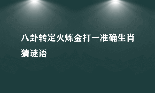 八卦转定火炼金打一准确生肖猜谜语