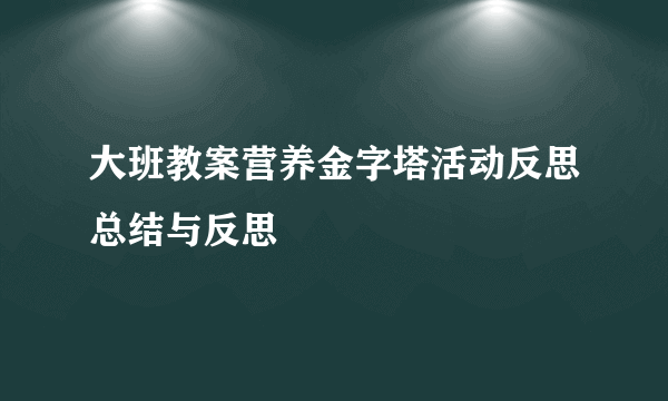 大班教案营养金字塔活动反思总结与反思