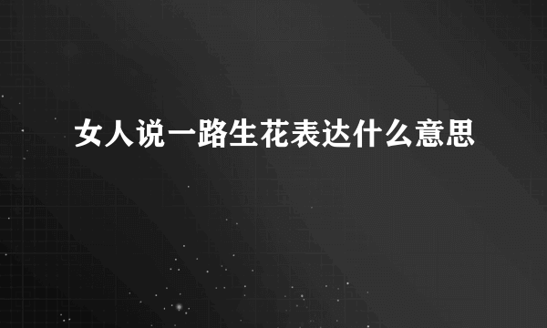 女人说一路生花表达什么意思