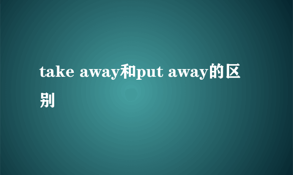 take away和put away的区别