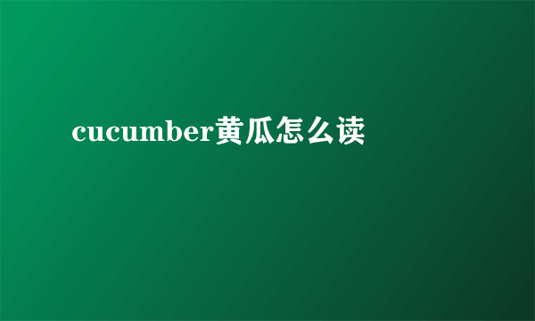 cucumber黄瓜怎么读