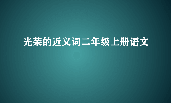 光荣的近义词二年级上册语文