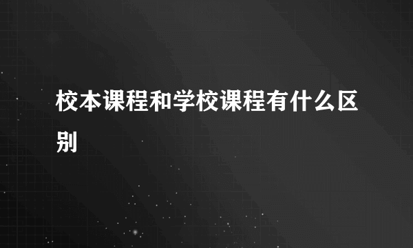 校本课程和学校课程有什么区别