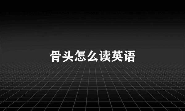 骨头怎么读英语