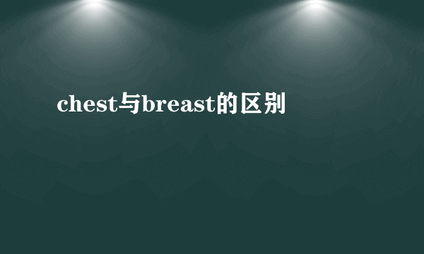 chest与breast的区别