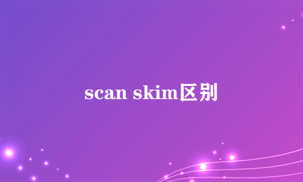 scan skim区别