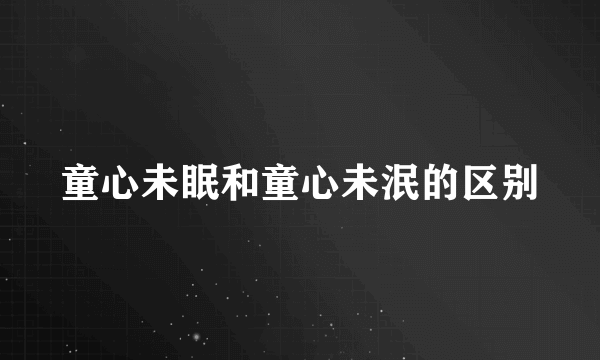 童心未眠和童心未泯的区别