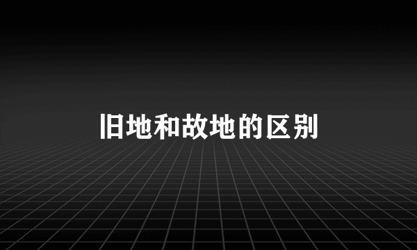 旧地和故地的区别