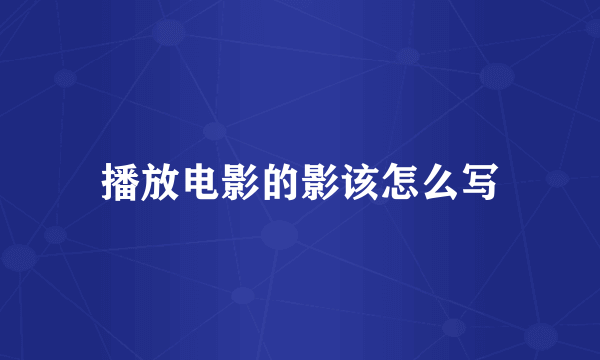 播放电影的影该怎么写