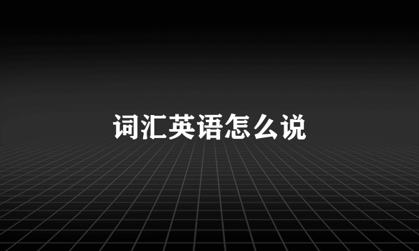 词汇英语怎么说