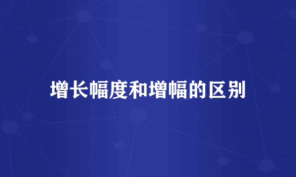 增长幅度和增幅的区别