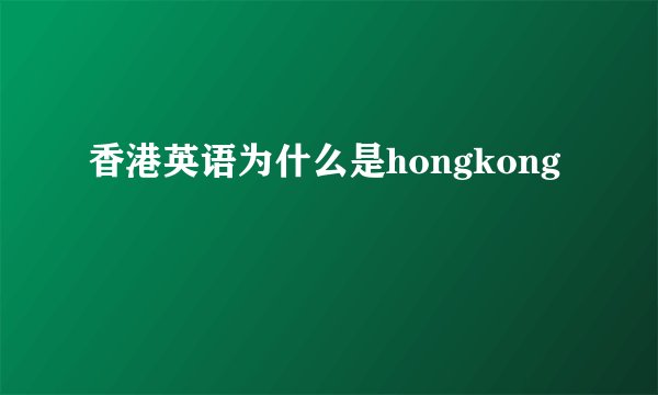 香港英语为什么是hongkong
