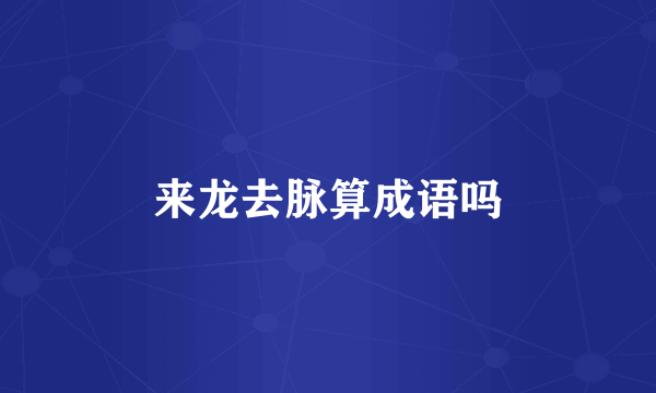 来龙去脉算成语吗