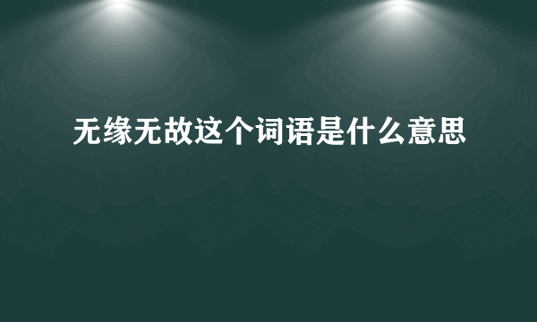 无缘无故这个词语是什么意思