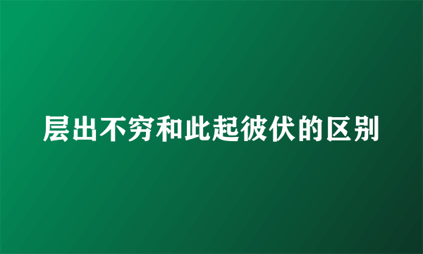 层出不穷和此起彼伏的区别