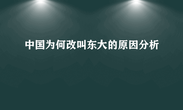 中国为何改叫东大的原因分析