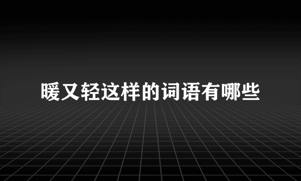 暖又轻这样的词语有哪些