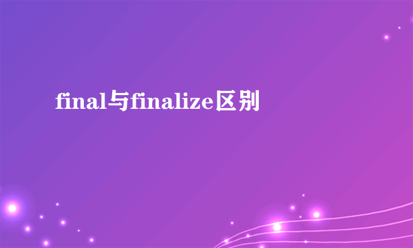 final与finalize区别