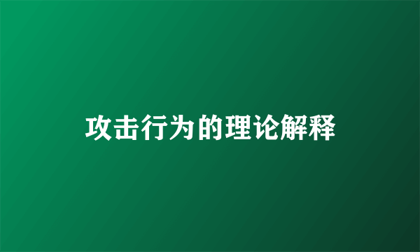 攻击行为的理论解释