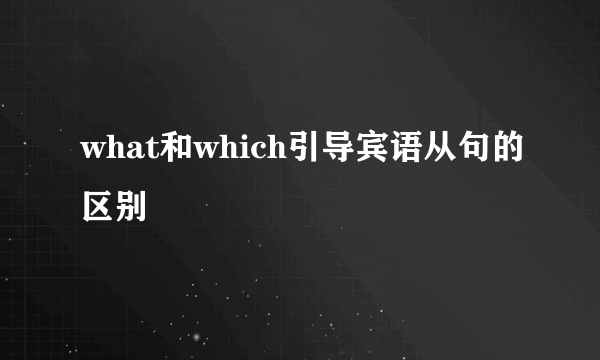what和which引导宾语从句的区别