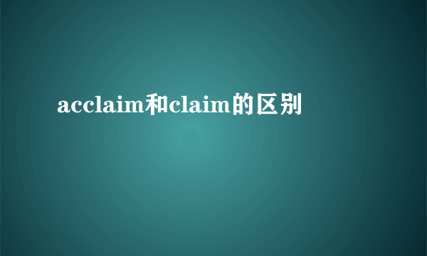 acclaim和claim的区别