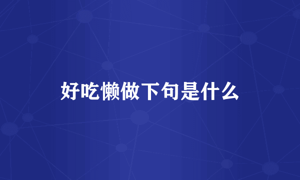 好吃懒做下句是什么