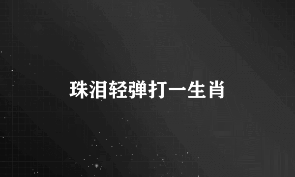 珠泪轻弹打一生肖