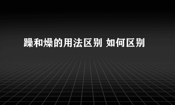 躁和燥的用法区别 如何区别