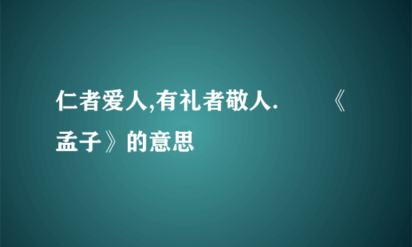 仁者爱人,有礼者敬人.――《孟子》的意思