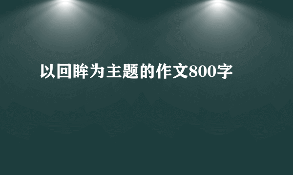 以回眸为主题的作文800字
