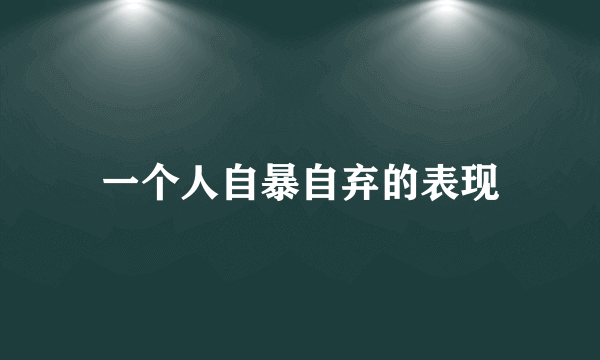 一个人自暴自弃的表现