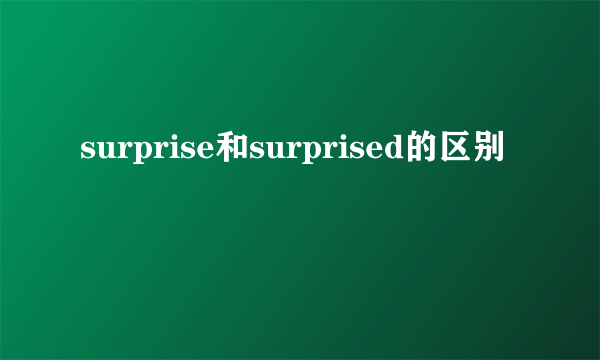 surprise和surprised的区别