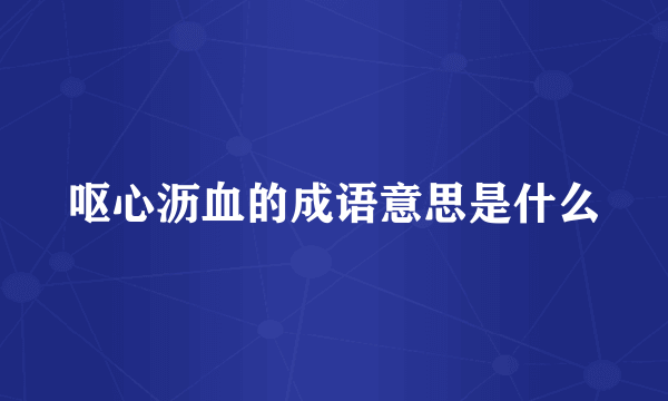 呕心沥血的成语意思是什么