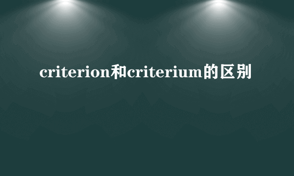 criterion和criterium的区别