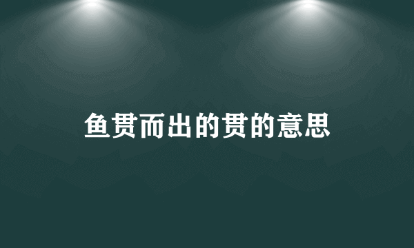 鱼贯而出的贯的意思