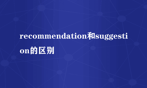recommendation和suggestion的区别