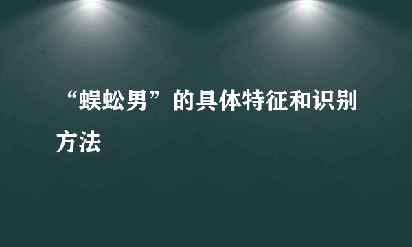 “蜈蚣男”的具体特征和识别方法