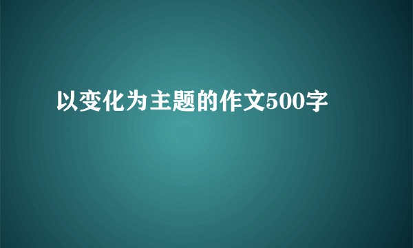 以变化为主题的作文500字