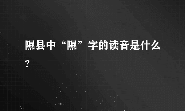 隰县中“隰”字的读音是什么?