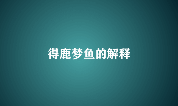 得鹿梦鱼的解释