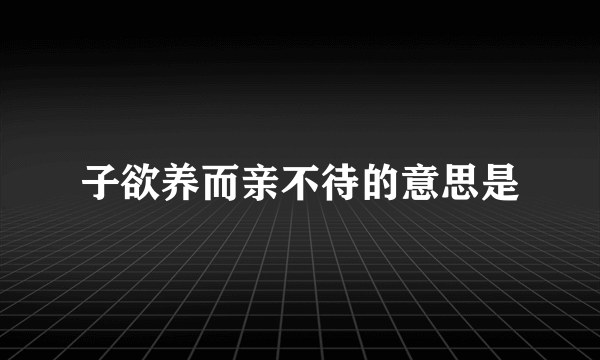 子欲养而亲不待的意思是