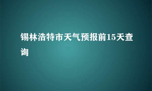 锡林浩特市天气预报前15天查询